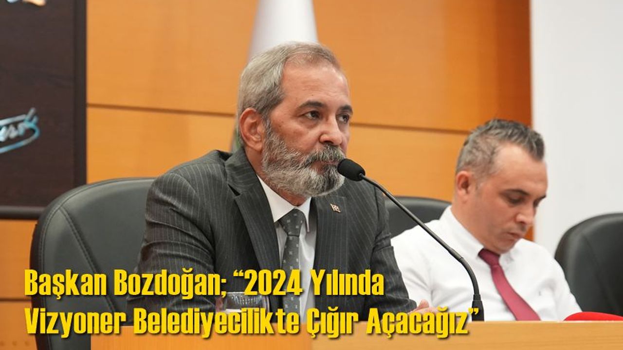 Başkan bozdoğan; “2024 Yılında Vizyoner Belediyecilikte Çığır Açacağız”
