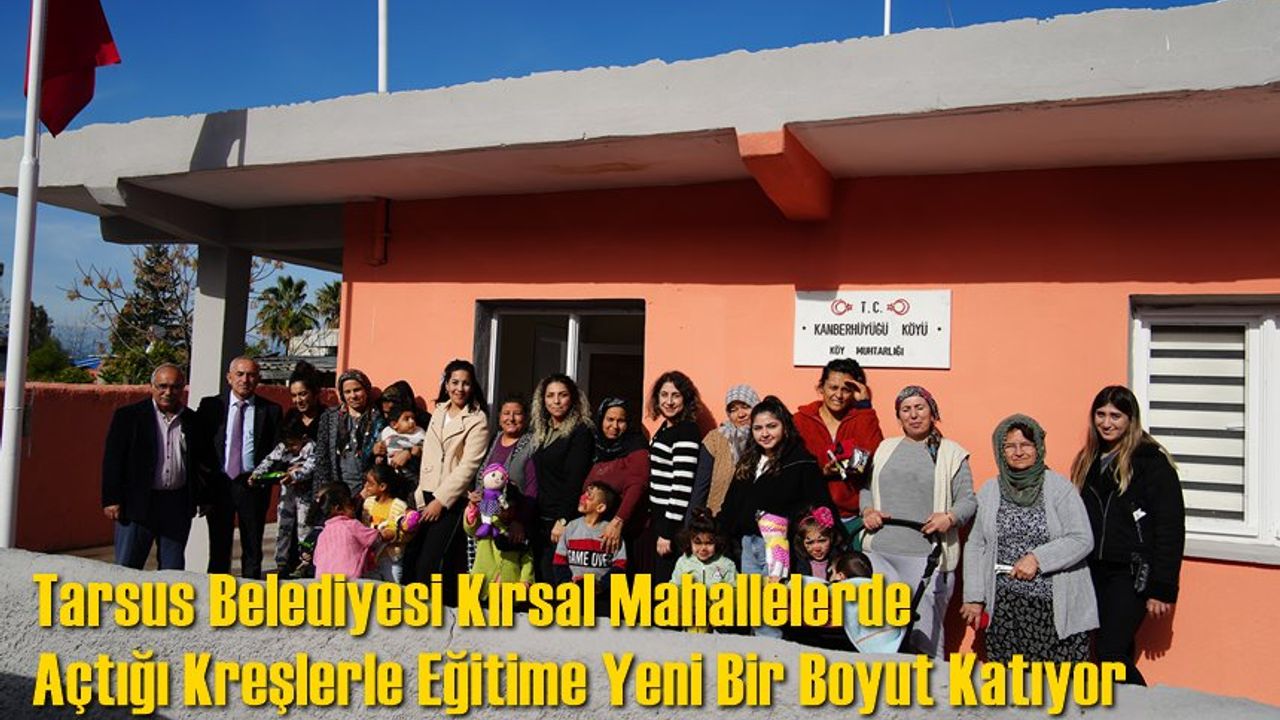 Tarsus Belediyesi Kırsal Mahallelerde Açtığı Kreşlerle Eğitime Yeni Bir Boyut Katıyor