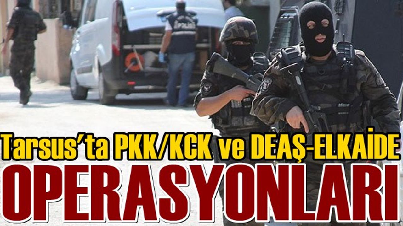 Tarsus'ta PKK / KCK ve DEAŞ - ELKAİDE Operasyonları