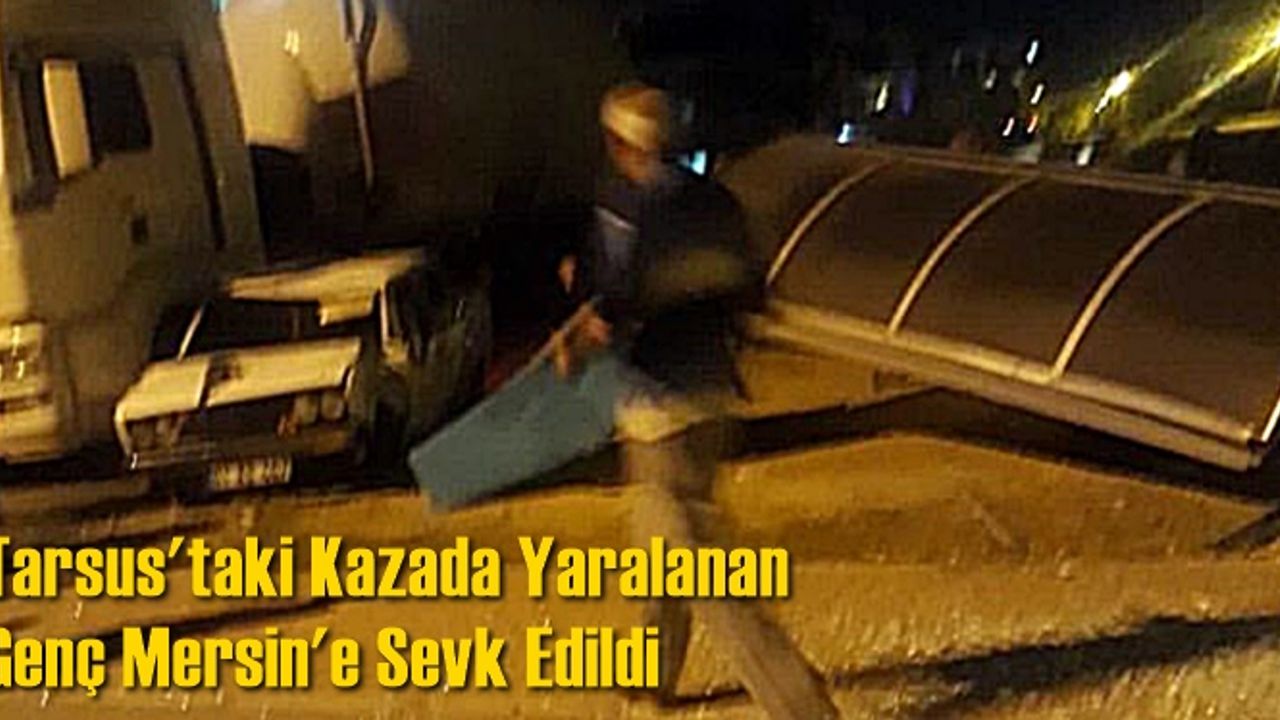 Tarsus'taki Kazada Yaralanan Genç Mersin'e Sevk Edildi