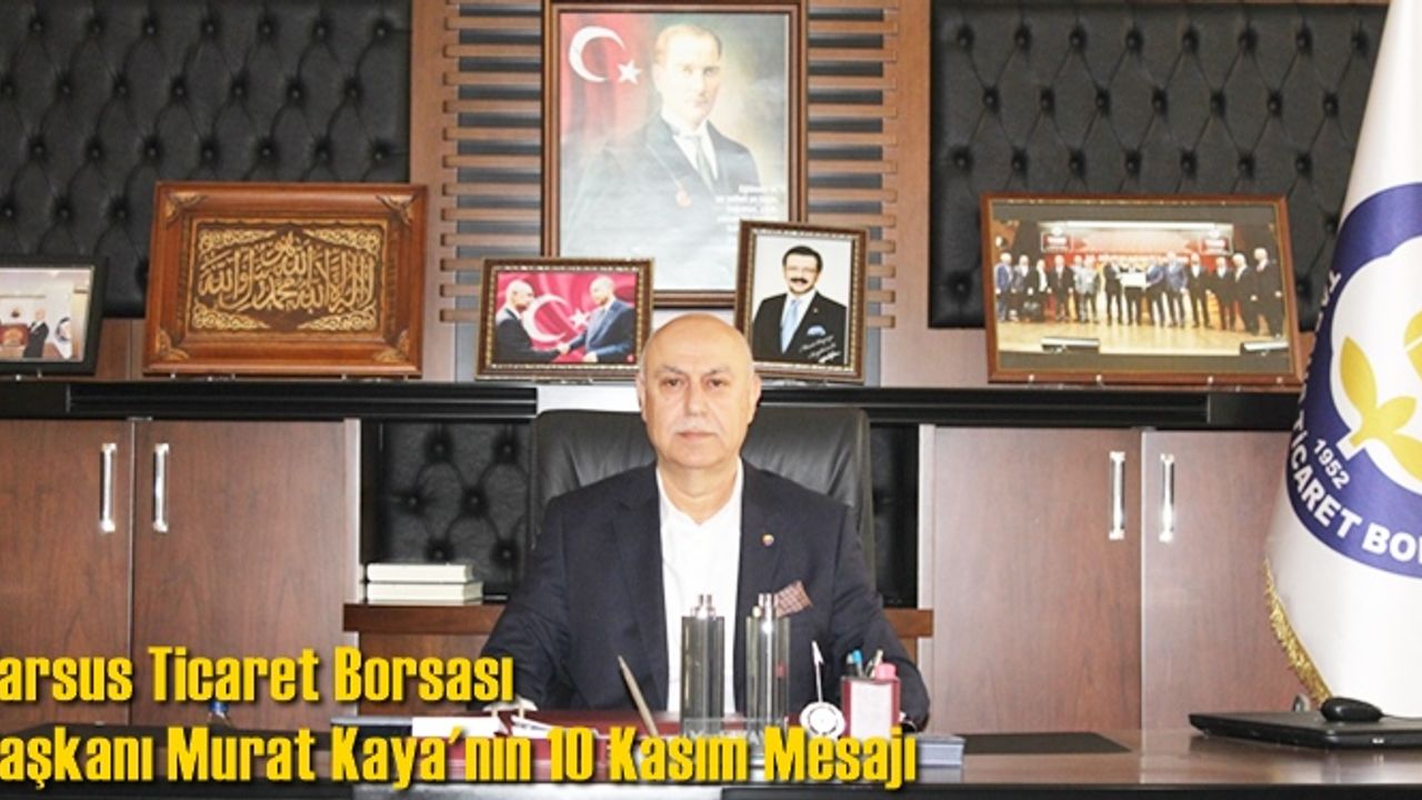 Tarsus Ticaret Borsası Başkanı Murat Kaya'nın 10 Kasım Mesajı
