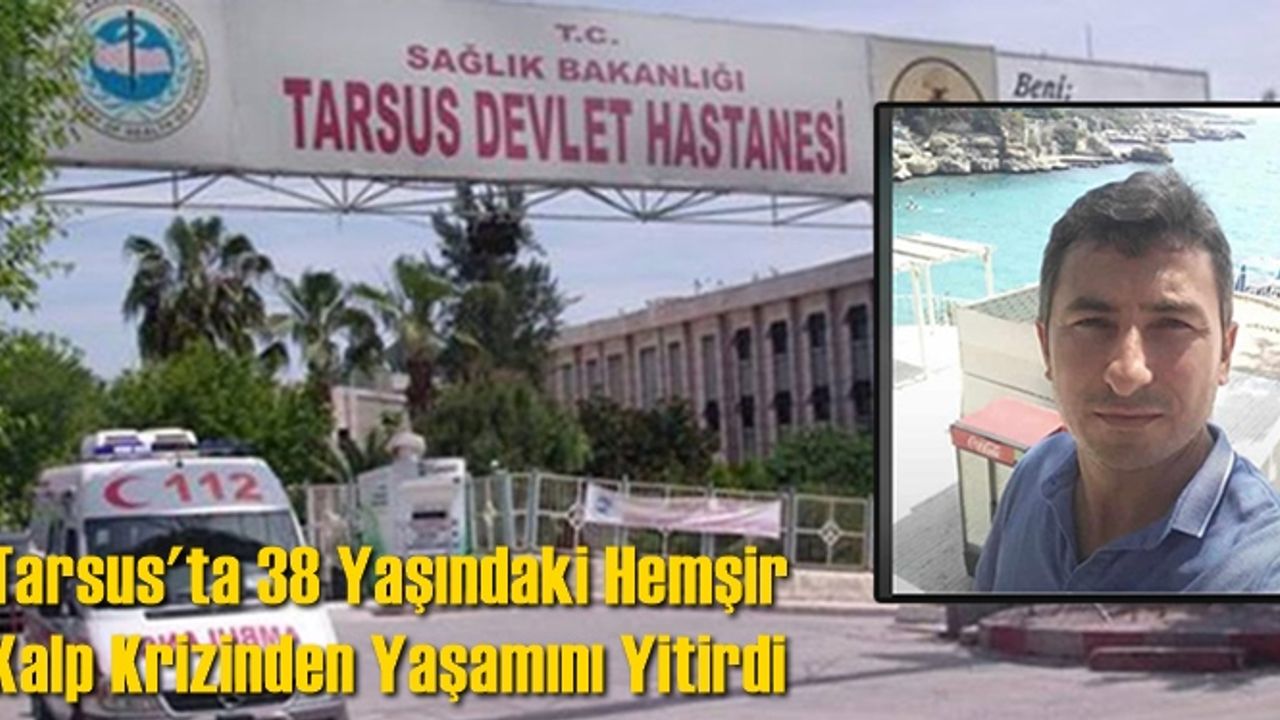 Tarsus'ta 38 Yaşındaki Yoğun Bakımda Görevli Erkek Hemşire Kadir Salduz Kalp Krizi Sonucu Yaşamını Yitirdi