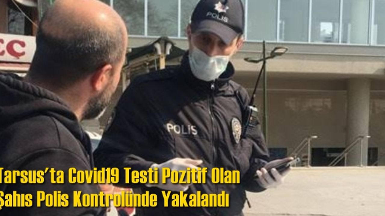 Tarsus'ta Covid19 Testi Pozitif Olan Şahıs Polis Kontrolünde Yakalandı