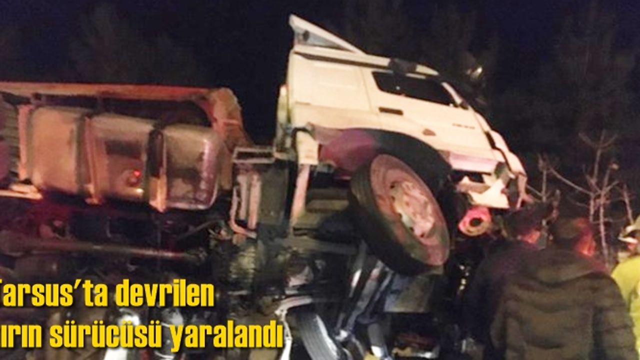 Tarsus'ta devrilen tırın sürücüsü yaralandı