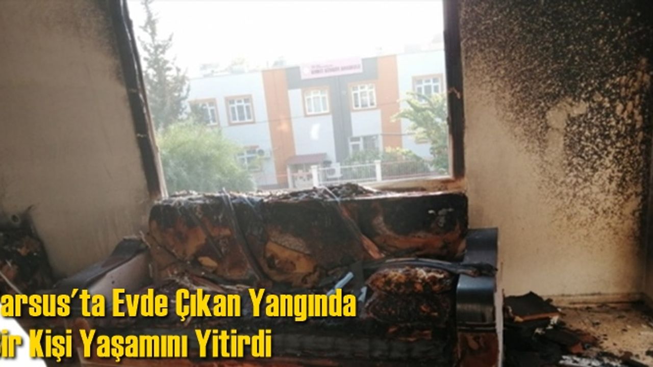 Tarsus'ta Evde Çıkan Yangında Bir Kişi Yaşamını Yitirdi