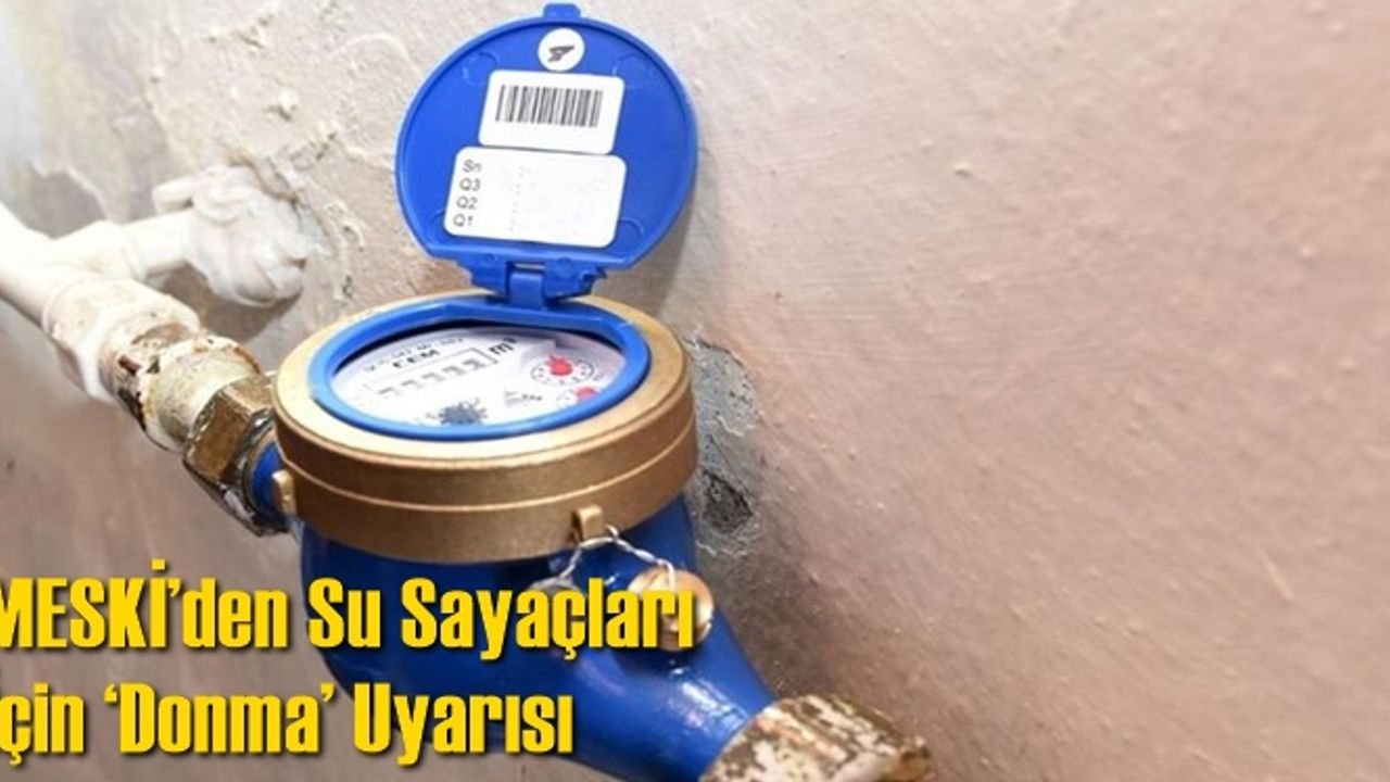 MESKİ’den Su Sayaçları İçin ‘Donma’ Uyarısı