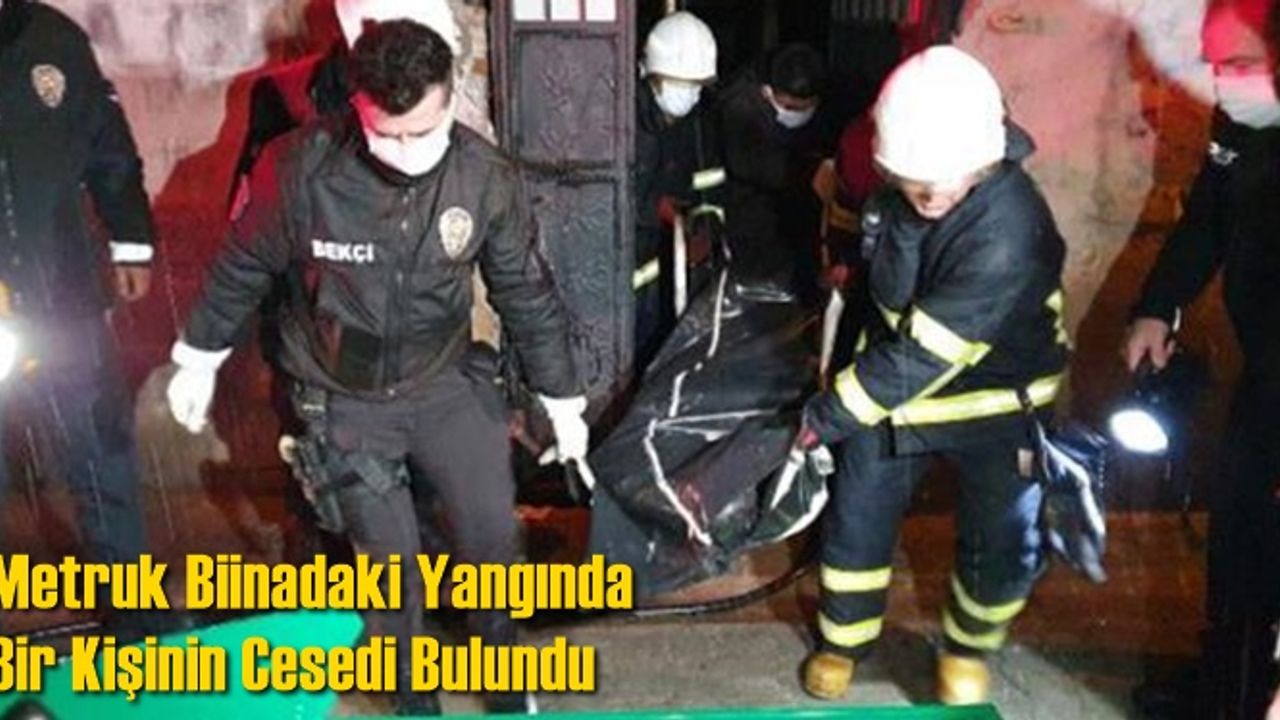 Metruk binadaki yangını söndüren ekipler, bir erkeğe ait cansız beden buldu