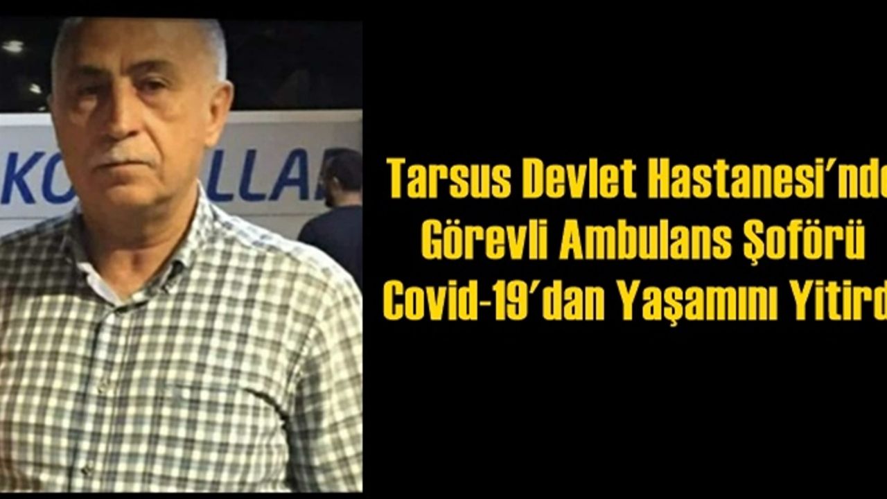 Tarsus Devlet Hastanesi'nde Görevli Ambulans Şoförü Rasim Güçlü, Covid-19 Nedeniyle Yaşamını Yitirdi