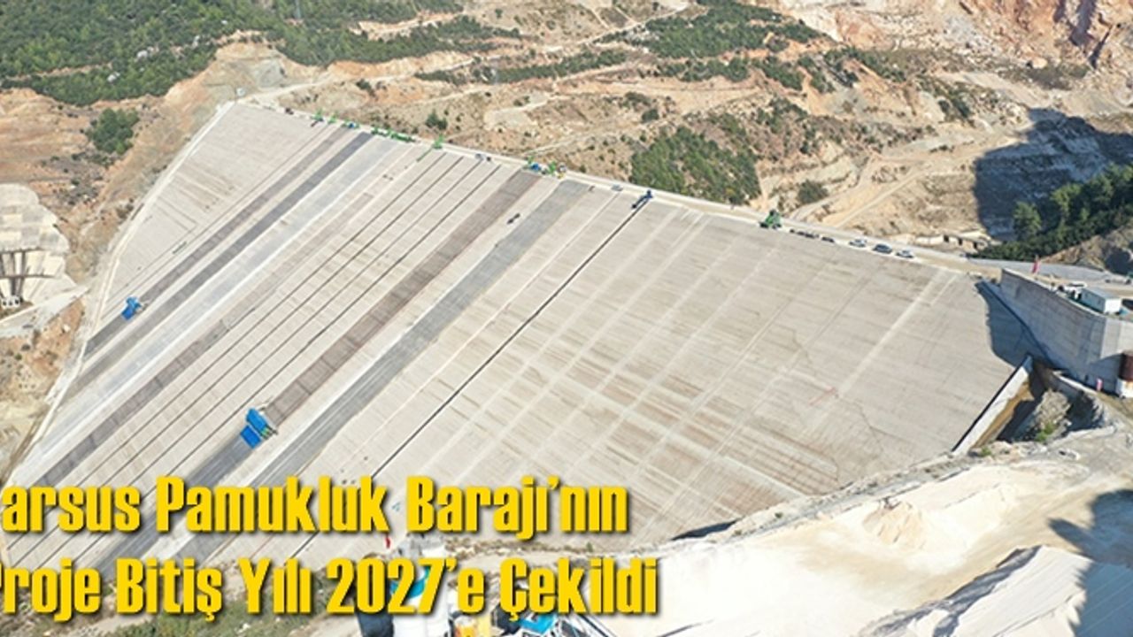 Tarsus Pamukluk Barajı’nın Proje Bitiş Yılı 2027’e Çekildi