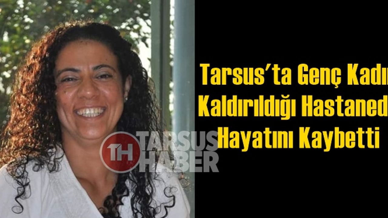 Tarsus'ta Genç Kadın Kaldırıldığı Hastanede Hayatını Kaybetti