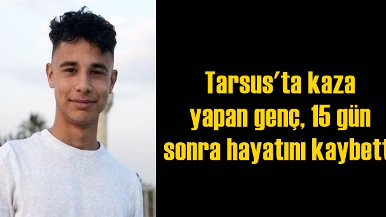 Tarsus'ta kaza yapan genç, 15 gün sonra hayatını kaybetti