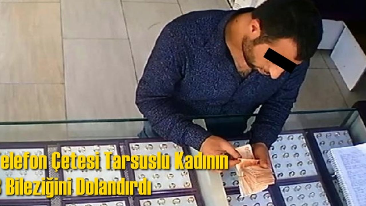 Telefon Çetesi Tarsuslu Kadının 3 Bileziğini Dolandırdı