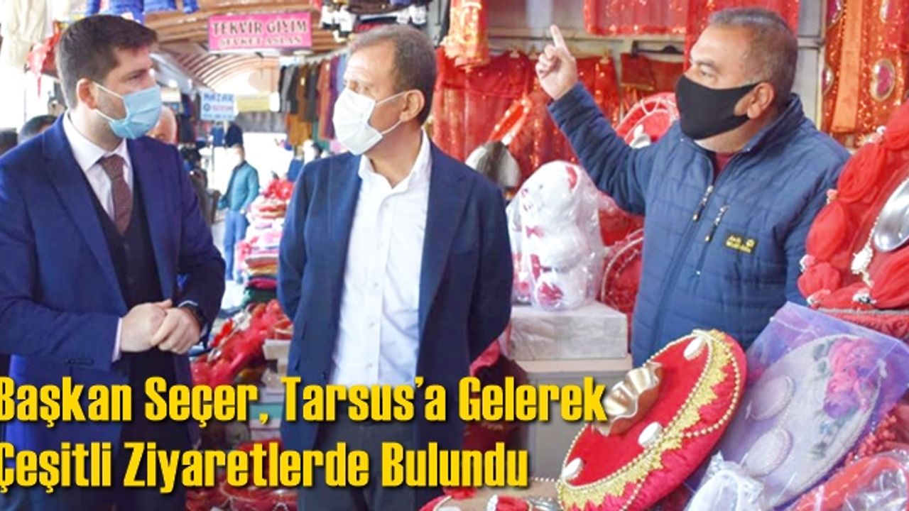 Başkan Seçer, Tarsus’a Gelerek Çeşitli Ziyaretlerde Bulundu