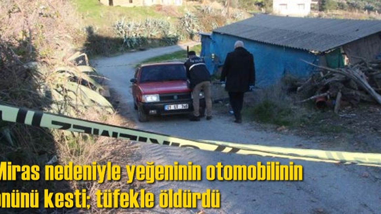 Miras nedeniyle yeğeninin otomobilinin önünü kesti; tüfekle öldürdü