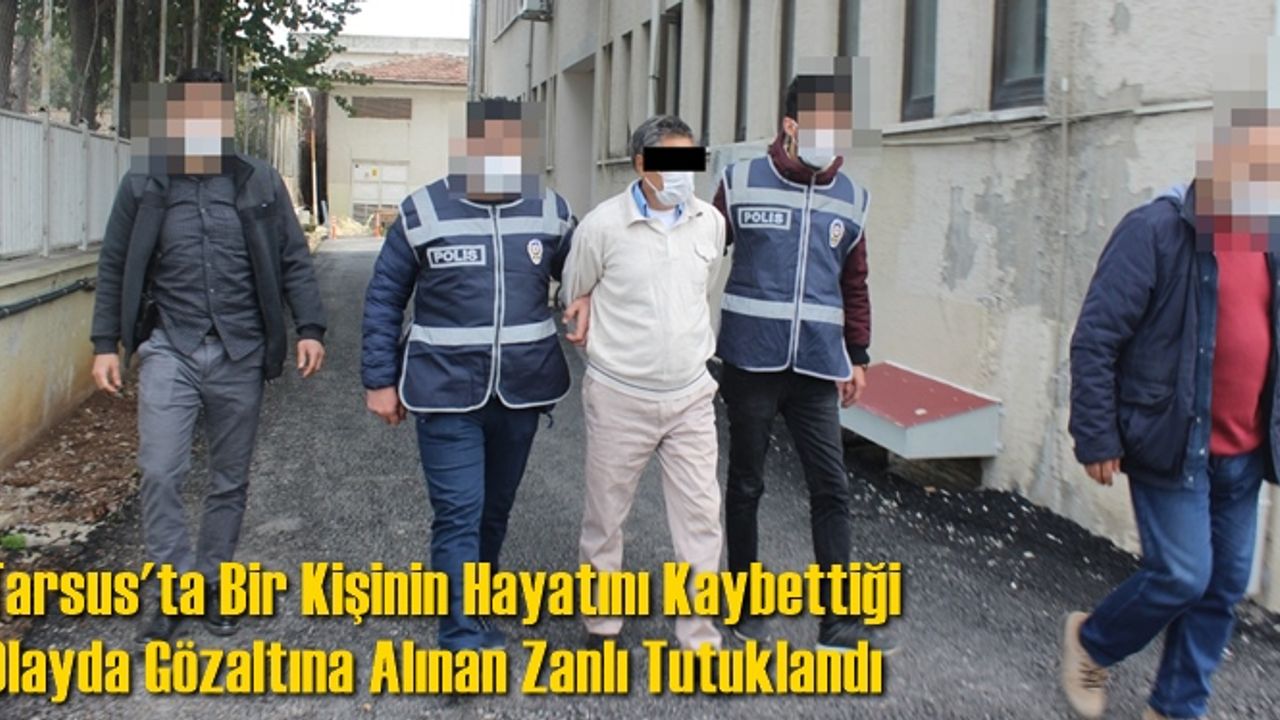 Tarsus'ta Bir Kişinin Hayatını Kaybettiği Olayda Gözaltına Alınan Zanlı Tutuklandı