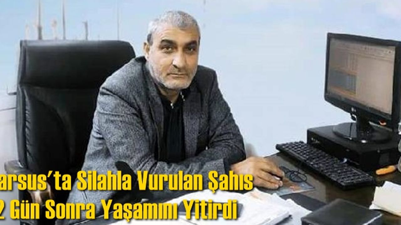 Tarsus'ta Silahla Vurulan Şahıs 12 Gün Sonra Yaşamını Yitirdi