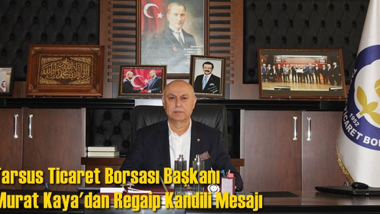 Tarsus Ticaret Borsası Başkanı Murat Kaya'dan Regaip Kandili Mesajı