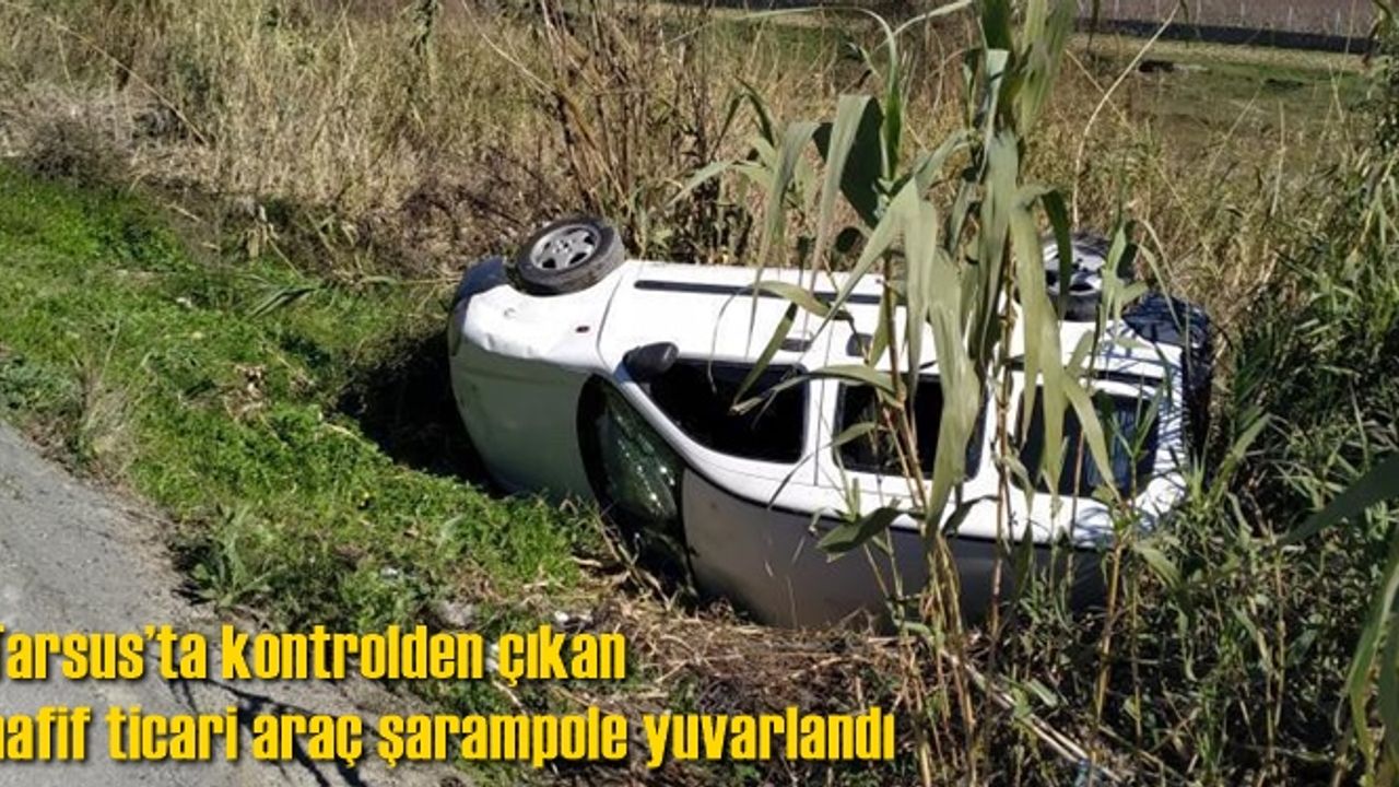 Tarsus’ta kontrolden çıkan hafif ticari araç şarampole yuvarlandı