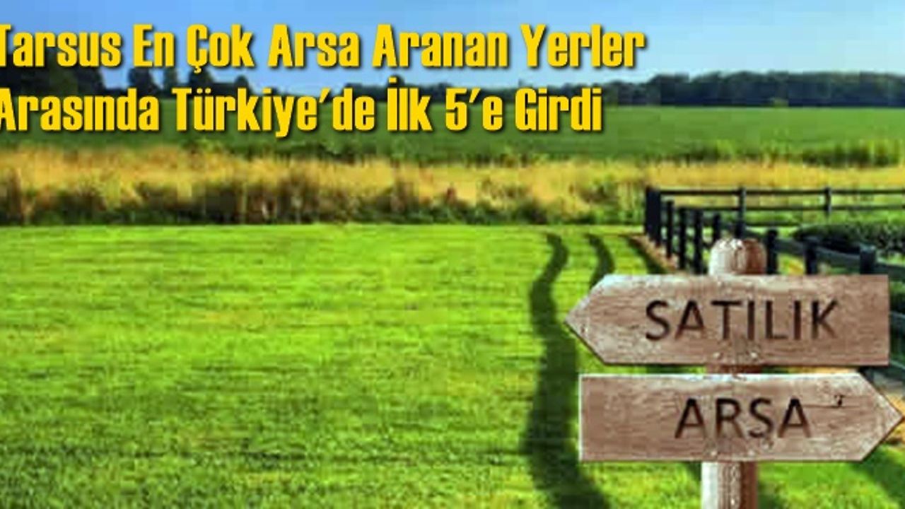 Tarsus En Çok Arsa Aranan Yerler Arasında Türkiye'de İlk 5'e Girdi