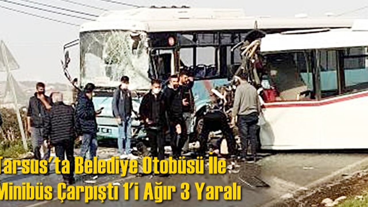 Tarsus'ta Belediye Otobüsü İle Minibüs Çarpıştı 1'i Ağır 3 Yaralı