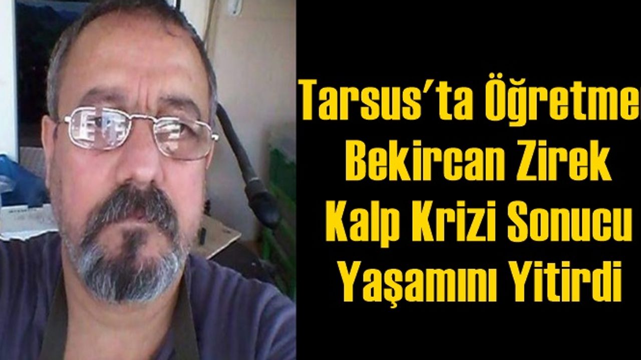 Tarsus'ta Ortaokul Öğretmeni Bekir Can Zirek Kalp Krizi Sonucu Yaşamını Yitirdi