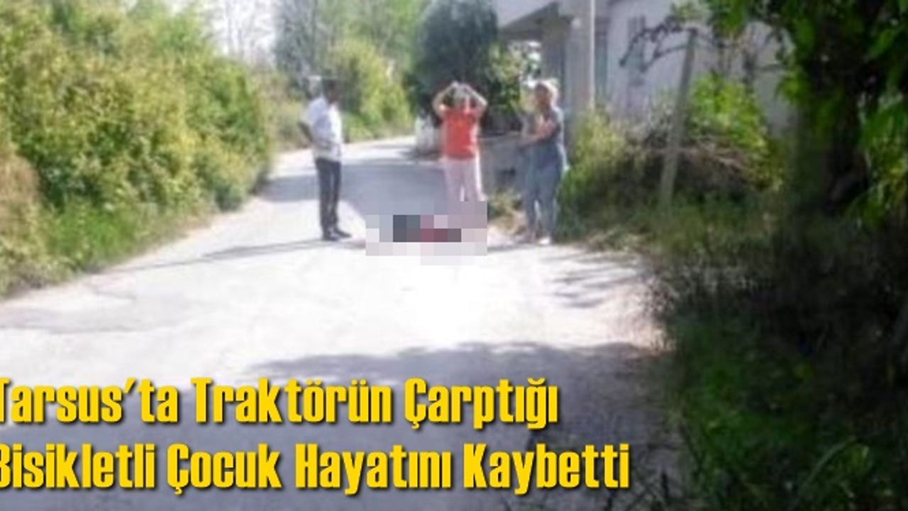 Tarsus'ta Traktörün Çarptığı Bisikletli Çocuk Hayatını Kaybetti