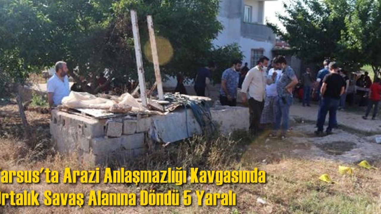 Tarsus'ta Arazi Anlaşmazlığı Kavgasında Ortalık Savaş Alanına Döndü 5 Yaralı