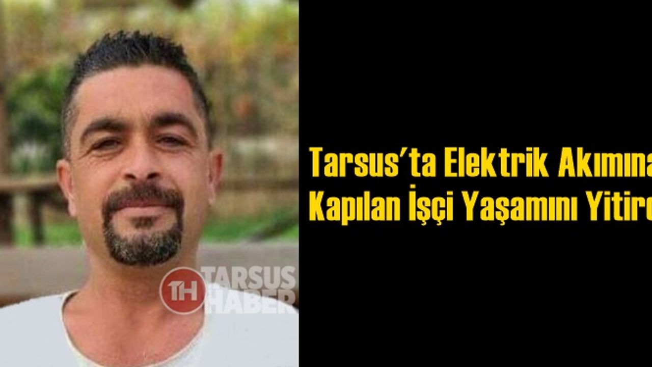Tarsus'ta Elektrik Akımına Kapılan İşçi Yaşamını Yitirdi
