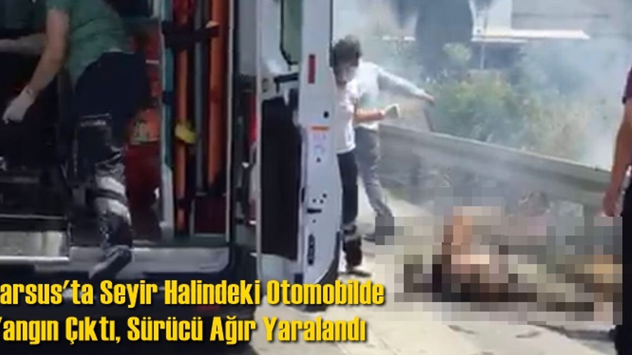 Tarsus'ta Seyir Halindeki Otomobilde Yangın Çıktı, Sürücü Ağır Yaralandı