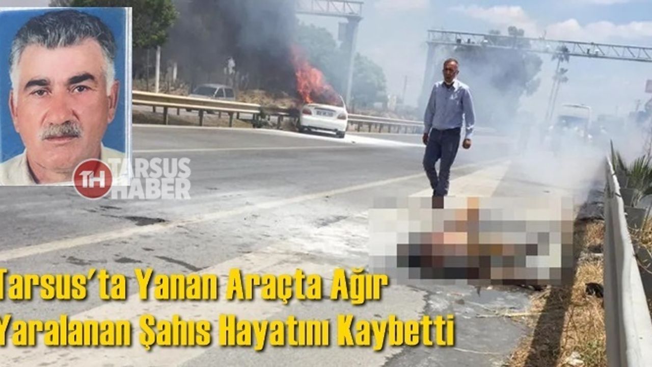 Tarsus'ta Yanan Araçta Ağır Yaralanan Şahıs Hayatını Kaybetti