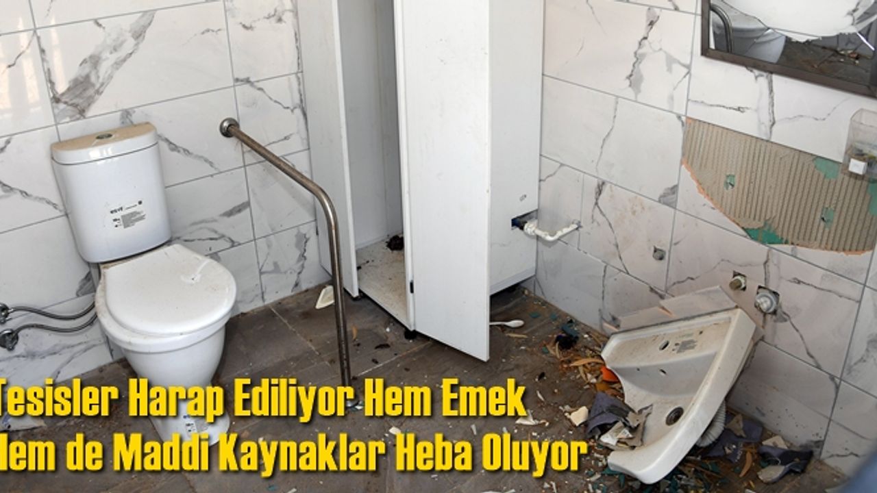 Tesisler Harap Ediliyor Hem Emek Hem de Maddi Kaynaklar Heba Oluyor