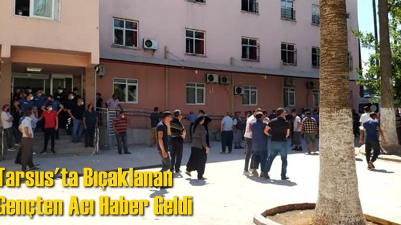 Tarsus'ta Bıçaklanan Gençten Acı Haber Geldi