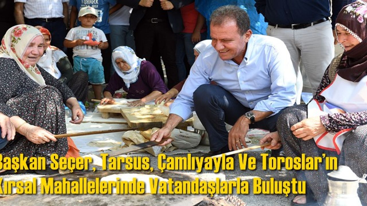 Başkan Seçer, Tarsus, Çamlıyayla Ve Toroslar’ın Kırsal Mahallelerinde Vatandaşlarla Buluştu
