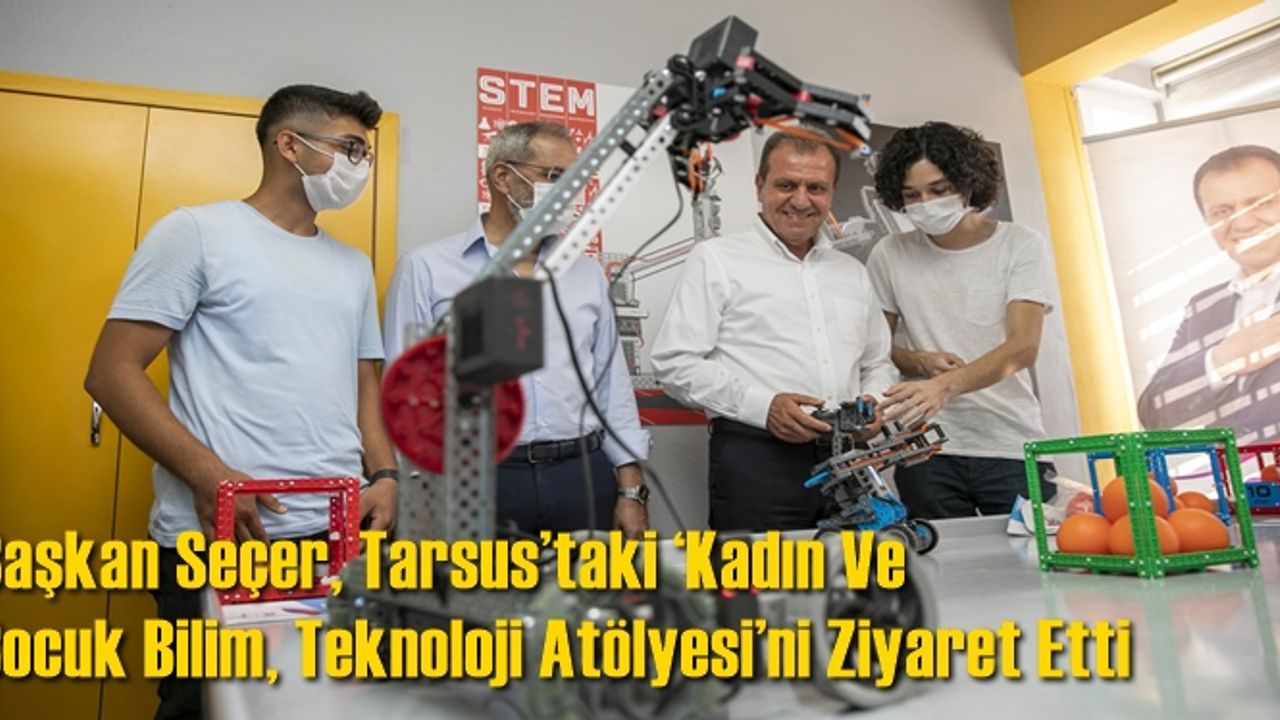 Başkan Seçer, Tarsus’taki ‘Kadın Ve Çocuk Bilim, Teknoloji Atölyesi’ni Ziyaret Etti
