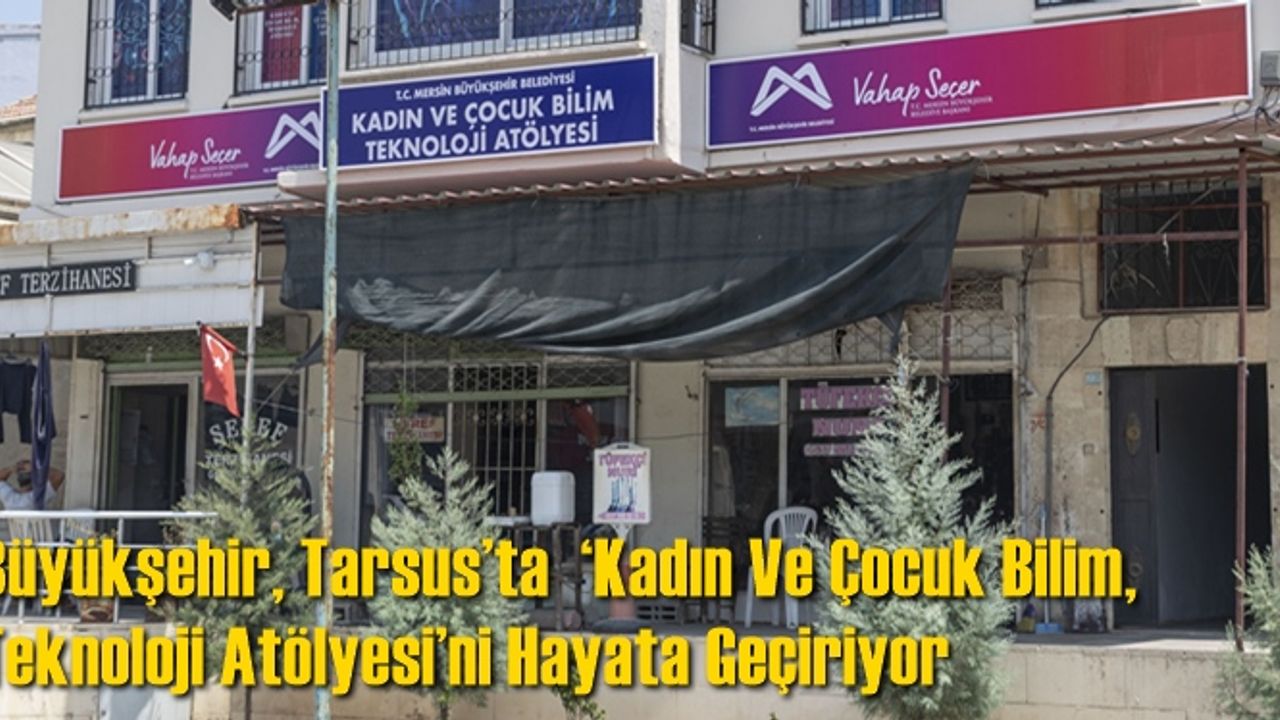 Büyükşehir, Tarsus’ta  ‘Kadın Ve Çocuk Bilim, Teknoloji Atölyesi’ni Hayata Geçiriyor