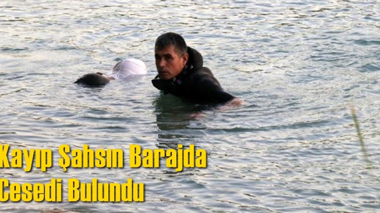 Kayıp şahsın barajda cesedi bulundu