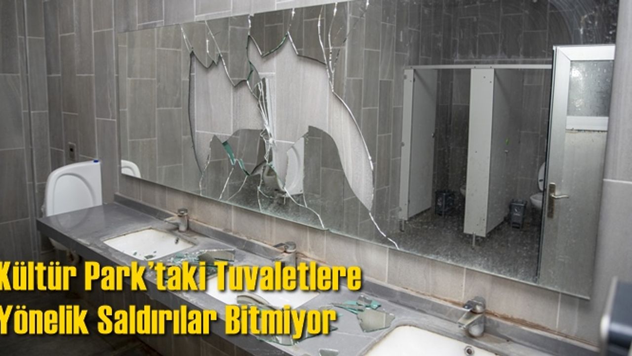 Kültür Park’taki Tuvaletlere Yönelik Saldırılar Bitmiyor