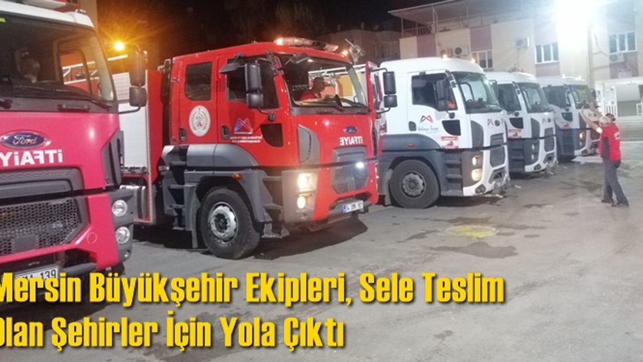 Mersin Büyükşehir Ekipleri, Sele Teslim Olan Şehirler İçin Yola Çıktı