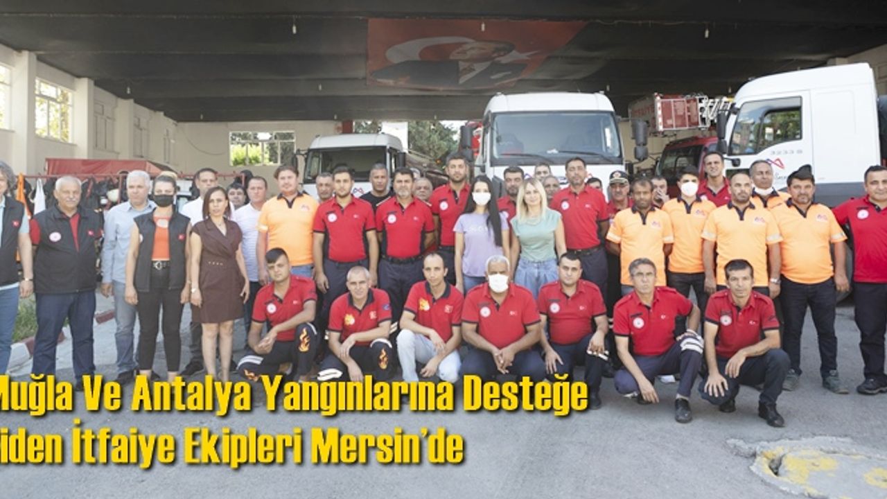 Muğla ve Antalya Yangınlarına Desteğe Giden İtfaiye Ekipleri Mersin’de