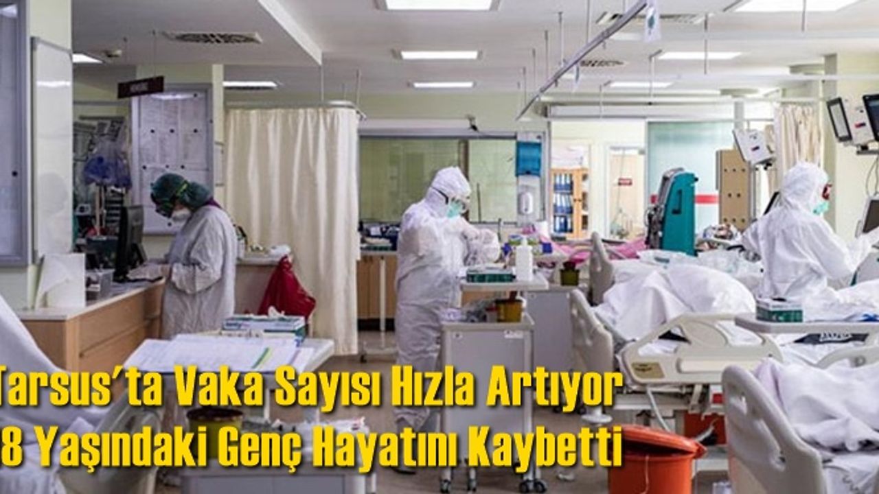 Tarsus'ta Covid19 Vaka Sayısında Patlama Yaşanıyor, 18 Yaşındaki Genç Hayatını Kaybetti