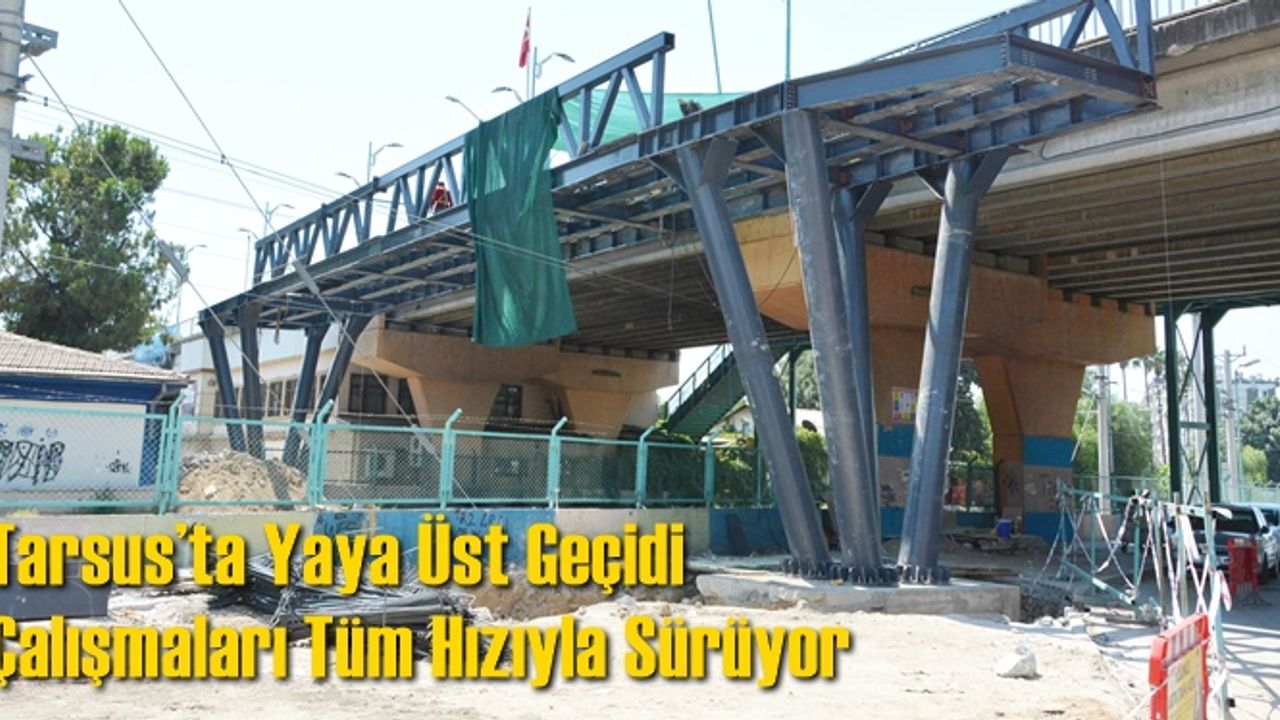 Tarsus’ta Yaya Üst Geçidi Çalışmaları Tüm Hızıyla Sürüyor