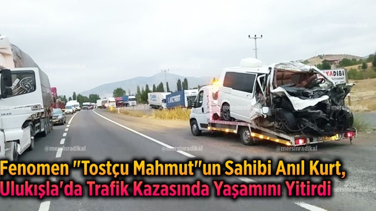 Adanalı Fenomen "Tostçu Mahmut"un Sahibi Anıl Kurt, Ulukışla'da Trafik Kazasında Yaşamını Yitirdi