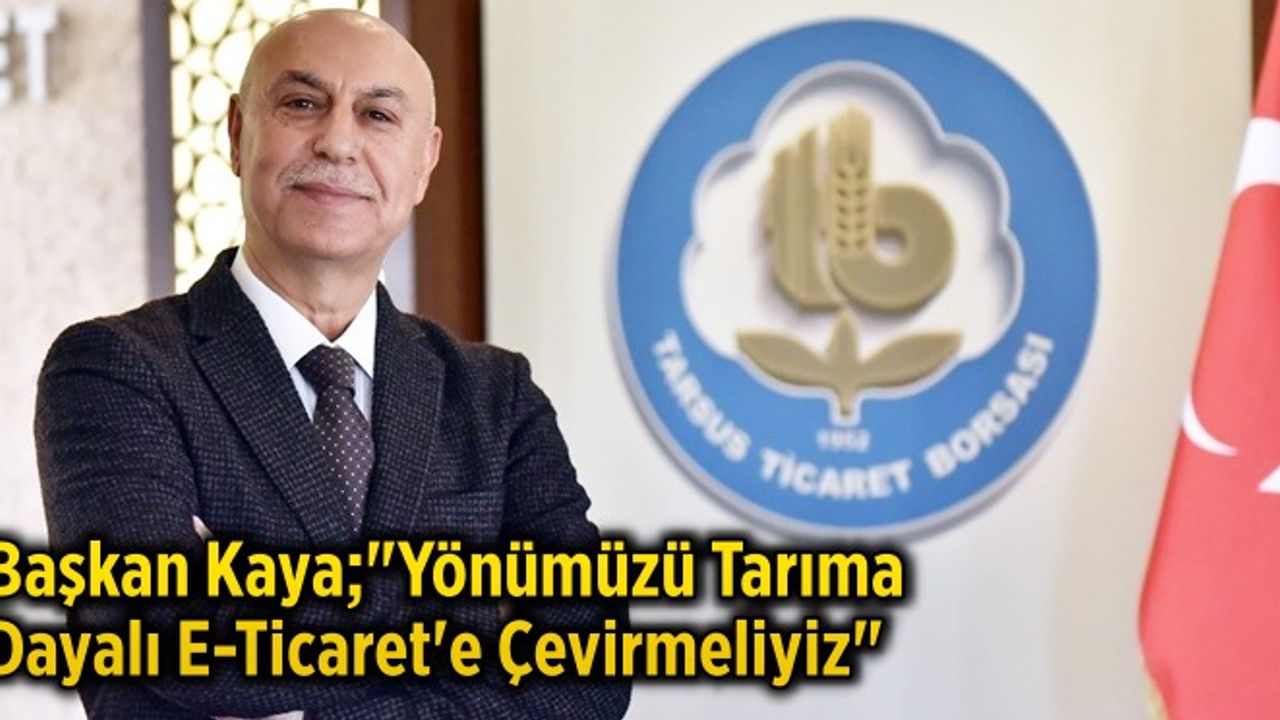 Başkan Kaya; Yönümüzü Tarıma Dayalı E-Ticaret'e Çevirmeliyiz