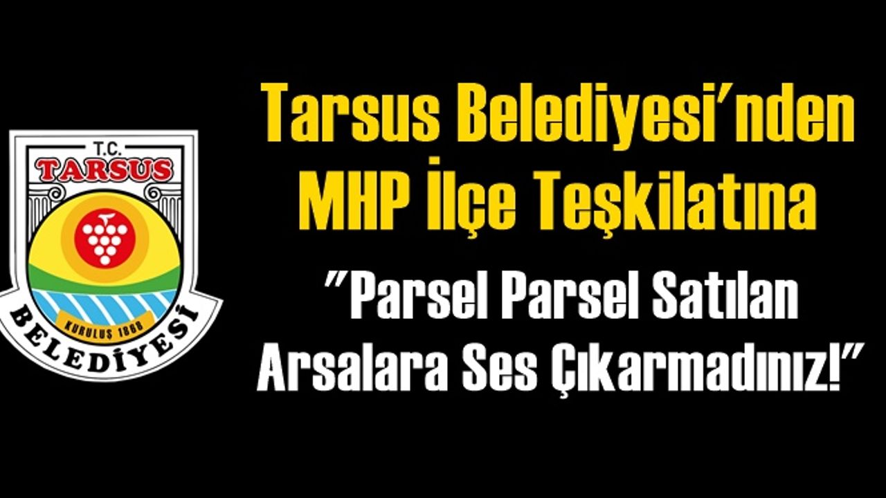Tarsus Belediyesi'nden MHP İlçe Teşkilatına, Parsel Parsel Satılan Arsalara Ses Çıkarmadınız Açıklaması