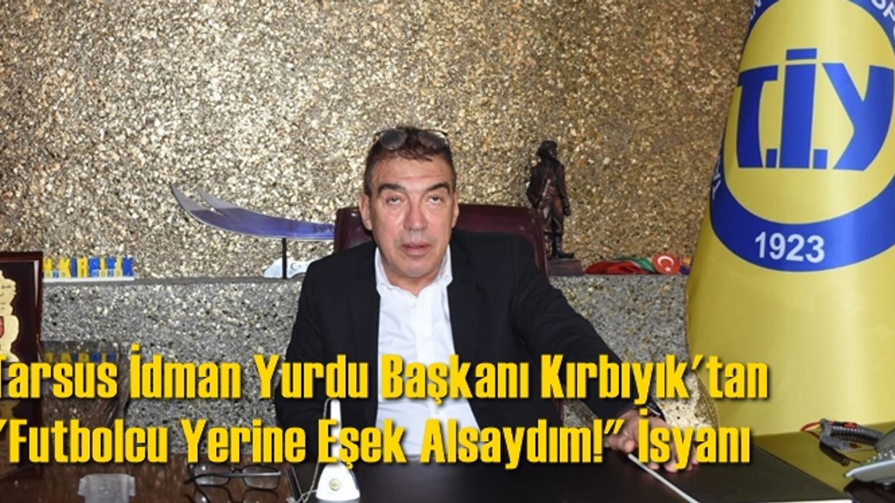 Tarsus İdman Yurdu Başkanı Kırbıyık'tan 'Futbolcu Yerine Eşek Alsaydım!' İsyanı