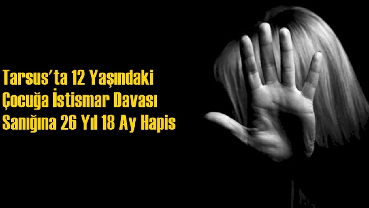 Tarsus'ta Çocuğun İstismarı Davasında Yeniden Yargılanan Sanığa 26 Yıl 18 Ay Ceza Verildi