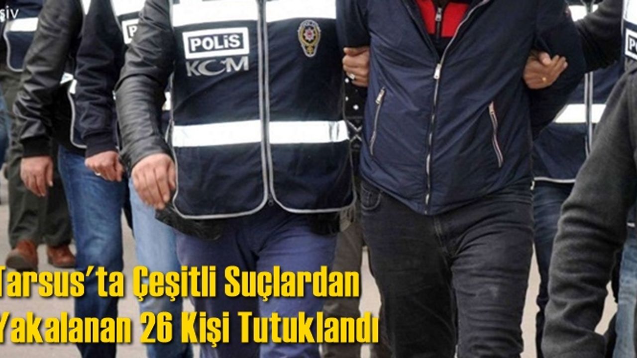Tarsus'ta çeşitli suçlardan yakalanan 26 kişi tutuklandı