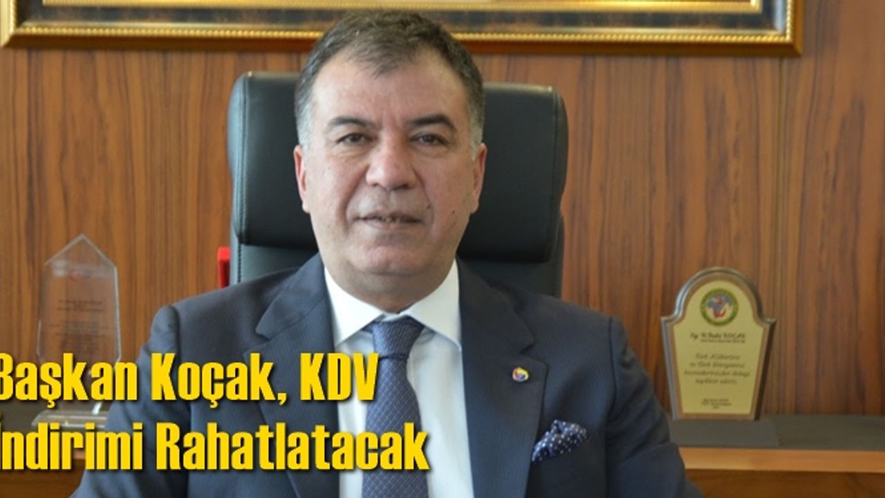 Başkan Koçak, KDV İndirimi Rahatlatacak