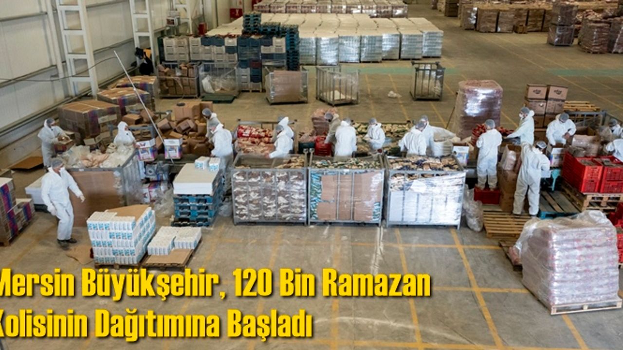 Mersin Büyükşehir, 120 Bin Ramazan Kolisinin Dağıtımına Başladı