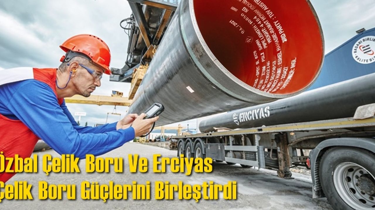 Özbal Çelik Boru Ve Erciyas Çelik Boru Güçlerini Birleştirdi